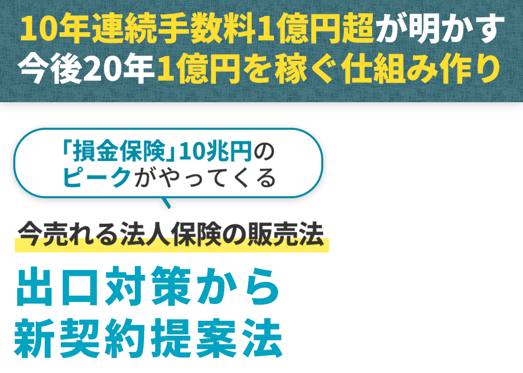 10年連続手数料1億円超が明かす今後20年1億円を稼ぐ仕組み作り。「損金保険」10兆円のピークがやってくる。今売れる法人保険の販売法。出口対策から新契約提案法