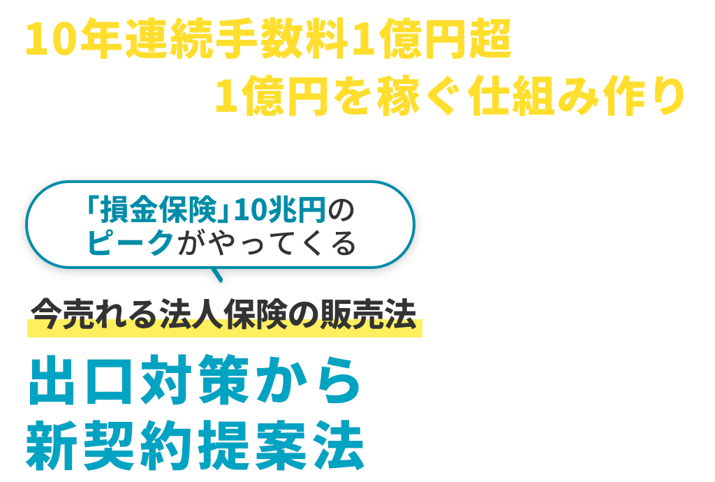 10年連続手数料1億円超が明かす今後20年1億円を稼ぐ仕組み作り。「損金保険」10兆円のピークがやってくる。今売れる法人保険の販売法。出口対策から新契約提案法