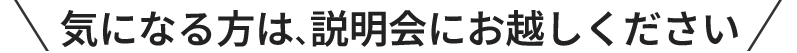気になる方は、説明会にお越しください