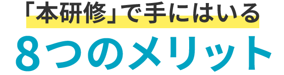 「本研修」で手にはいる8つのメリット