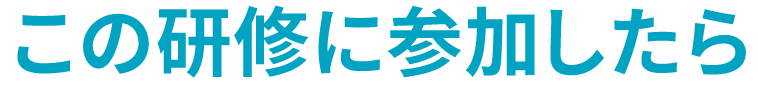 この研修に参加したら