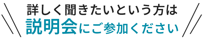 詳しく聞きたいという方は説明会にご参加ください