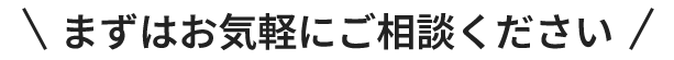 まずはお気軽にご相談ください