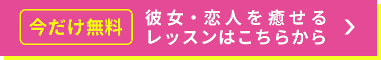 今だけ無料彼女・恋人を癒せるレッスンはこちらから