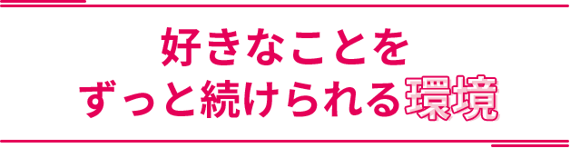 好きなことをずっと続けられる環境