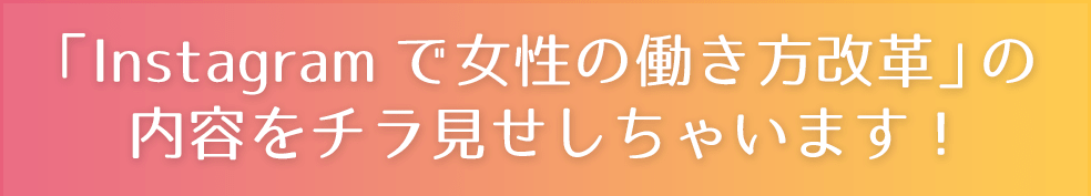 「Instagramで女性の働き方改革」の内容をチラ見せしちゃいます！