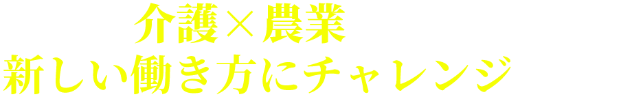 介護×農業を通して新しい働き方にチャレンジします