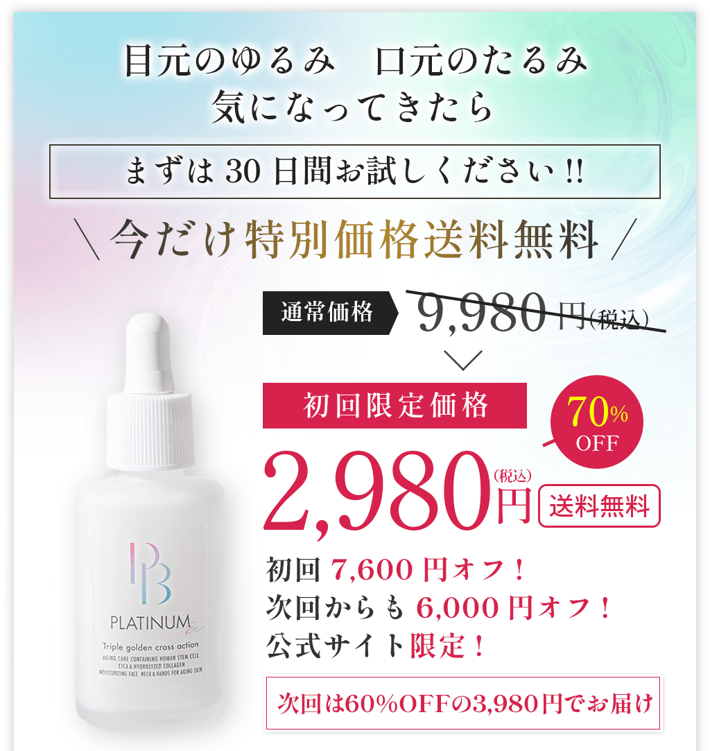 目元のゆるみ口元のたるみ気になってきたらまずは30日間お試しください!!今だけ特別価格送料無料通常価格9,980円（税込）初回限定価格70％OFF2,980円（税込）送料無料初回7,600円オフ!次回からも6,000円オフ!公式サイト限定!次回は60%OFFの3,980円でお届け