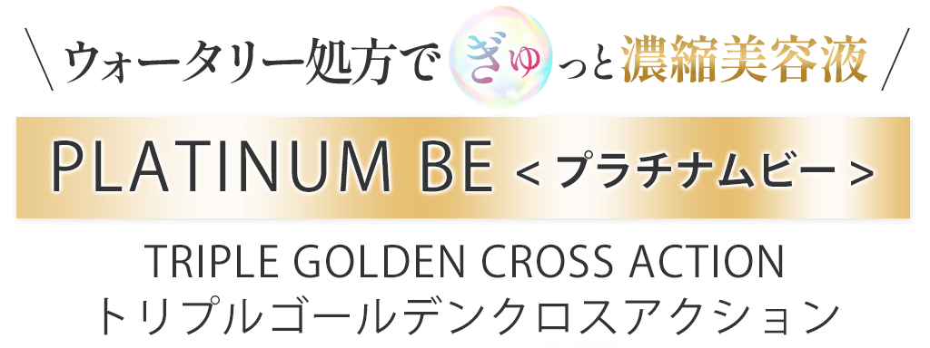 ウォータリー処方でぎゅっと濃縮美容液PLATINUM BE(プラチナムビー)TRIPLE GOLDEN CROSS ACTIONトリプルゴールデンクロスアクション